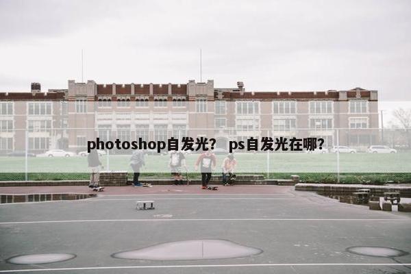 photoshop自发光？ ps自发光在哪？