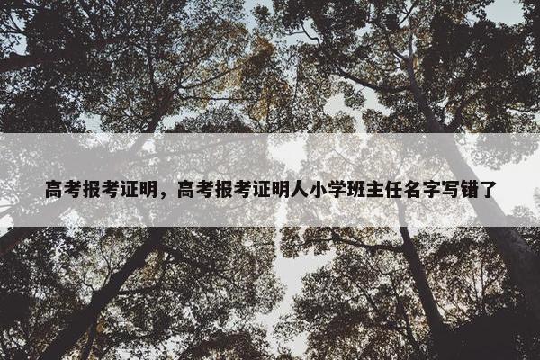 高考报考证明，高考报考证明人小学班主任名字写错了