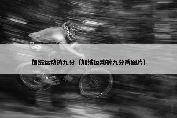 加绒运动裤九分（加绒运动裤九分裤图片）