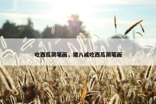吃西瓜简笔画，猪八戒吃西瓜简笔画