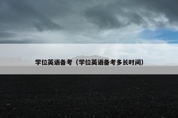 学位英语备考（学位英语备考多长时间）