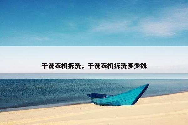 干洗衣机拆洗，干洗衣机拆洗多少钱