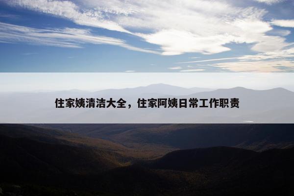 住家姨清洁大全，住家阿姨日常工作职责
