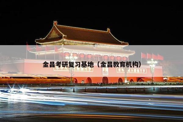 金昌考研复习基地（金昌教育机构）