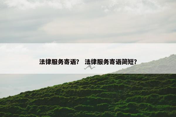 法律服务寄语？ 法律服务寄语简短？