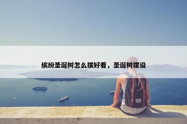 缤纷圣诞树怎么摆好看，圣诞树摆设