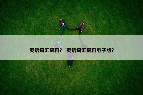 英语词汇资料？ 英语词汇资料电子版？