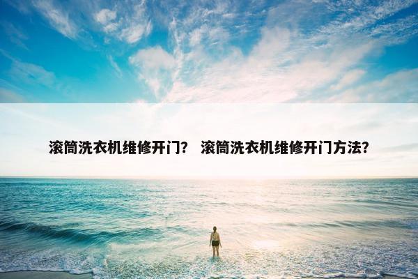 滚筒洗衣机维修开门？ 滚筒洗衣机维修开门方法？