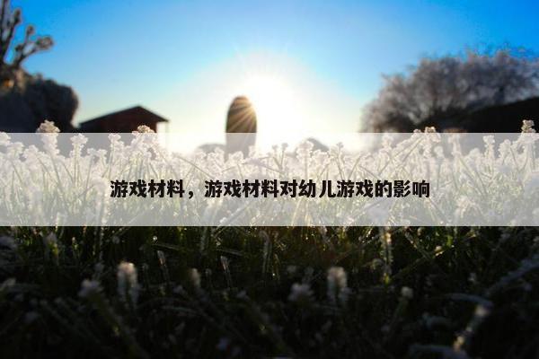 游戏材料，游戏材料对幼儿游戏的影响
