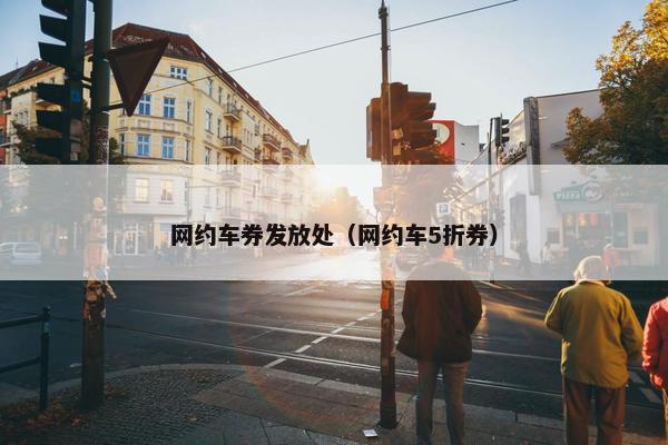 网约车券发放处（网约车5折券）