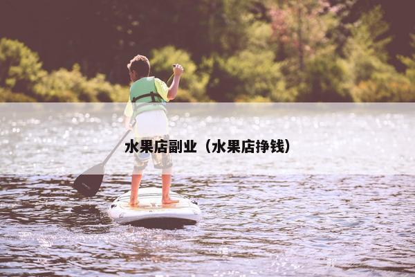 水果店副业（水果店挣钱）