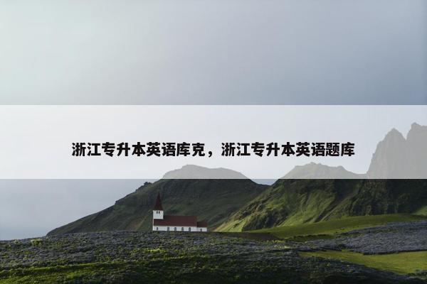 浙江专升本英语库克，浙江专升本英语题库