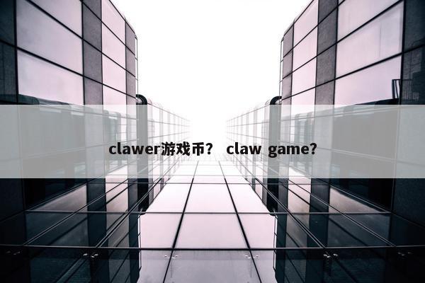 clawer游戏币？ claw game？