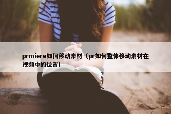 prmiere如何移动素材（pr如何整体移动素材在视频中的位置）