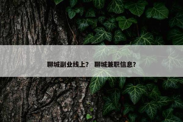 聊城副业线上？ 聊城兼职信息？