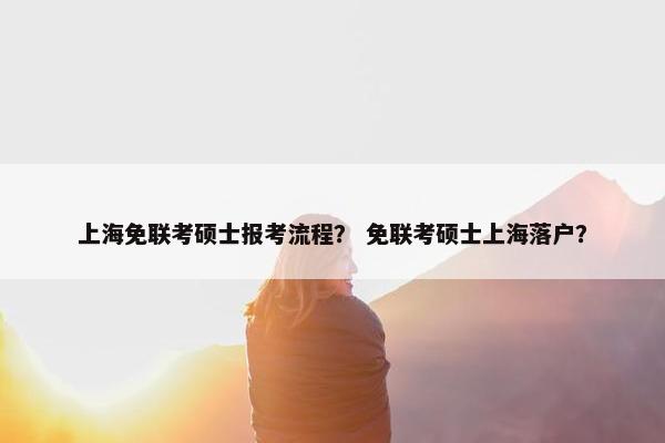 上海免联考硕士报考流程？ 免联考硕士上海落户？
