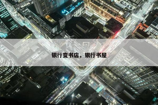银行变书店，银行书屋